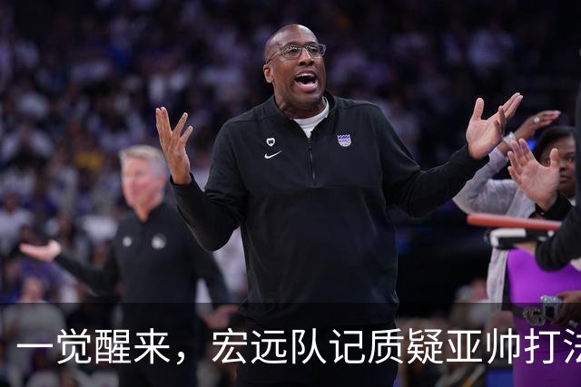 一觉醒来，宏远队记质疑亚帅打法！徐杰顶薪悬了，胡明轩深夜发声