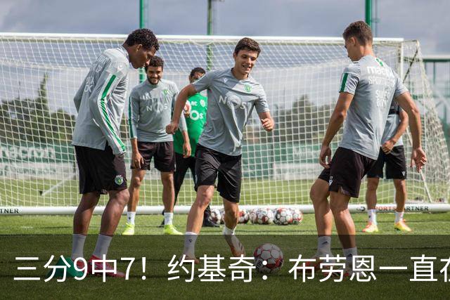 三分9中7！约基奇：布劳恩一直在苦练投篮 他的付出正在得到回报