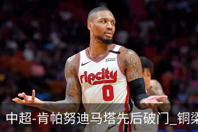 中超-肯帕努迪马塔先后破门 铜梁龙2-0海牛