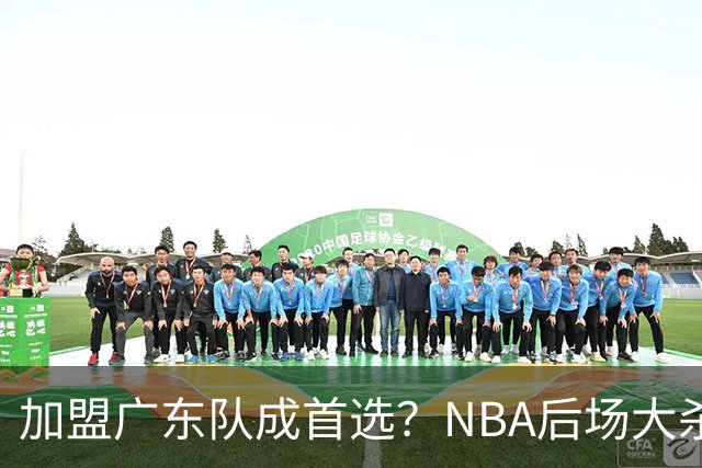 加盟广东队成首选？NBA后场大杀器或被挖走，比拉塞尔更强！‍