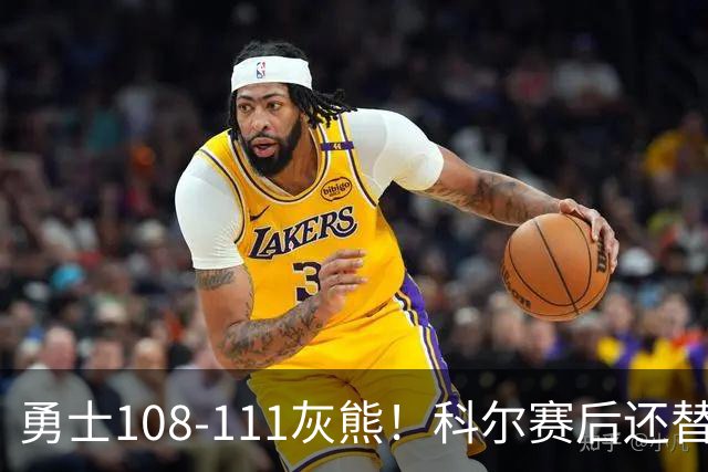 勇士108-111灰熊！科尔赛后还替格林辩解，库里一番表态尽显无奈