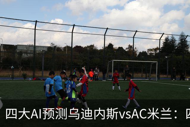 四大AI预测乌迪内斯vsAC米兰：四家一致看好米兰客胜