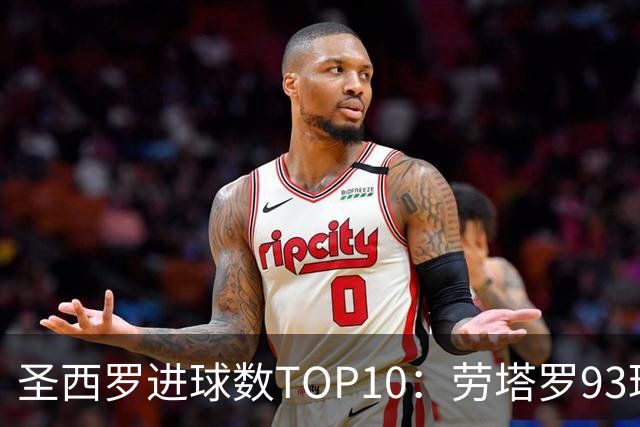 圣西罗进球数TOP10：劳塔罗93球第六，舍瓦104球第四