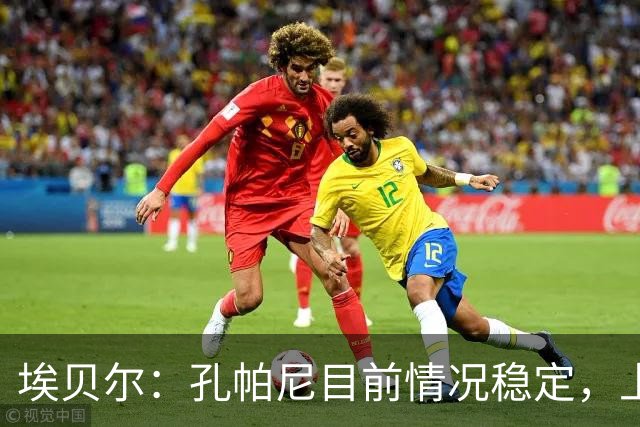 埃贝尔：孔帕尼目前情况稳定，上周他也曾出现过一些状况