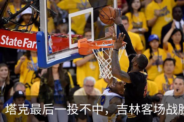 塔克最后一投不中，吉林客场战胜广厦收获两连胜