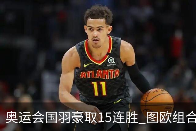 奥运会国羽豪取15连胜 图欧组合2-0赢得开门红