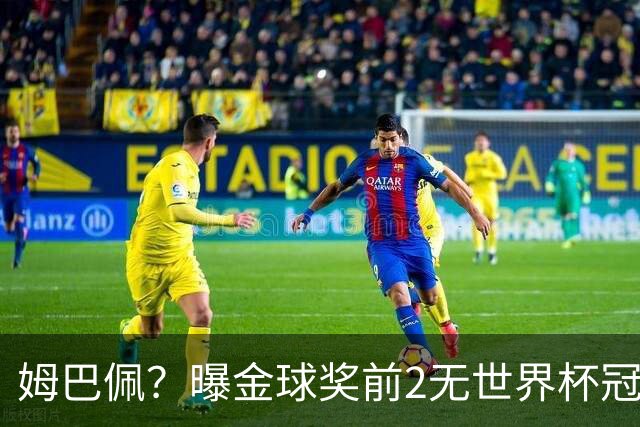 姆巴佩？曝金球奖前2无世界杯冠军 皇马结束抵制+包机参加
