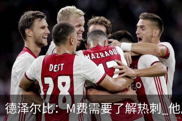 德泽尔比：M费需要了解热刺 他应该习惯承受压力