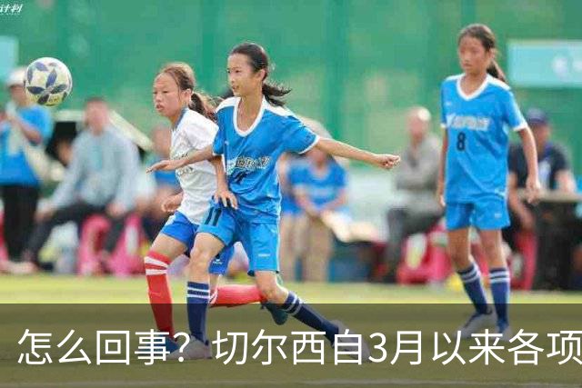 怎么回事？切尔西自3月以来各项赛事已14负，是五大联赛同期最多