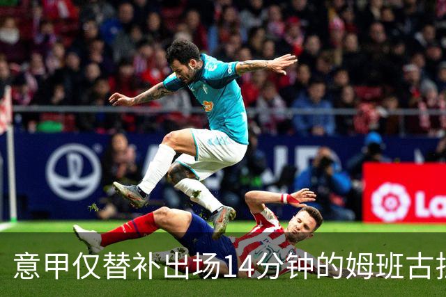 意甲仅替补出场14分钟的姆班古拉怎么上演帽子戏法？