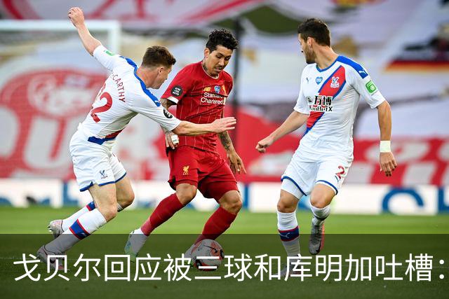 戈贝尔回应被三球&库明加吐槽：没感到任何敌意 大家都只是太沮丧