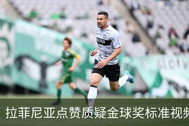 拉菲尼亚点赞质疑金球奖标准视频：凯恩获奖引争议