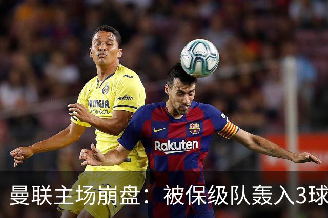 曼联主场崩盘：被保级队轰入3球，8场不胜太耻辱，球迷绝望提前离场