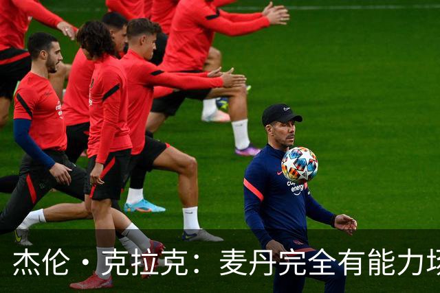 杰伦·克拉克：麦丹完全有能力场均25分 华子缺阵大家都得站出来