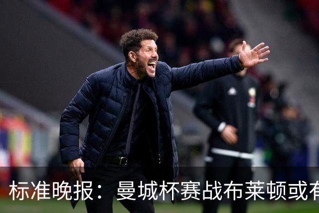 标准晚报：曼城杯赛战布莱顿或有轮换，但哈兰德可能还会首发