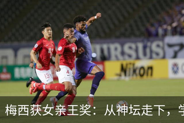 梅西获女亲王奖：从神坛走下，学会接纳不完美