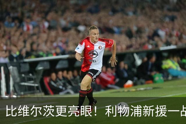 比维尔茨更亮眼！利物浦新援一战封神！已成伊劳拉头号王牌