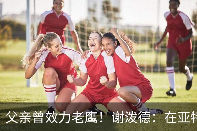 父亲曾效力老鹰！谢泼德：在亚特兰大能看到他和肯塔基球迷很有趣