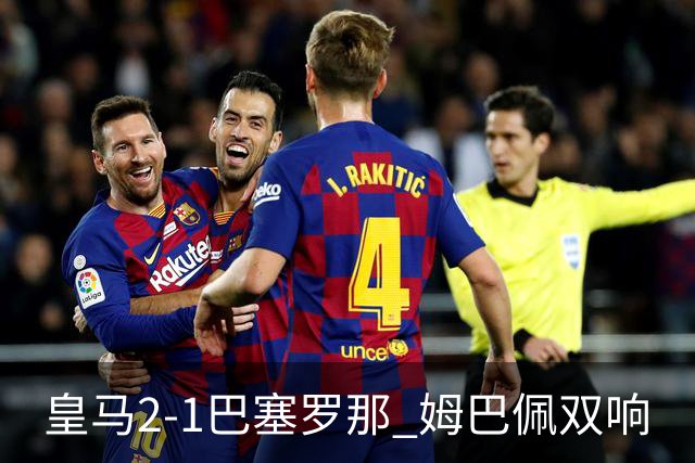 皇马2-1巴塞罗那 姆巴佩双响