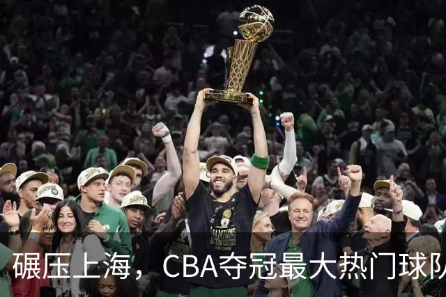 碾压上海，CBA夺冠最大热门球队产生，打爆广东辽宁，没悬念了