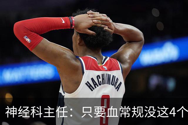 神经科主任：只要血常规没这4个箭头，脑梗风险或不用太焦虑