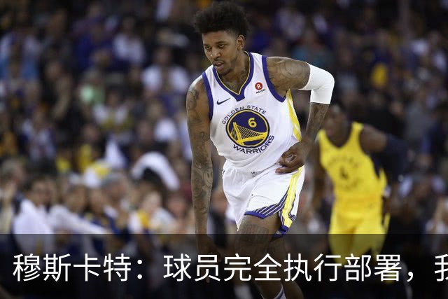 穆斯卡特：球员完全执行部署，我来承担失利责任