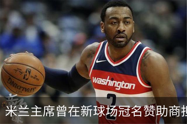 米兰主席曾在新球场冠名赞助商担任董事，该企业还是国米房东