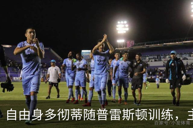 自由身多彻蒂随普雷斯顿训练，主帅称他渴望加盟