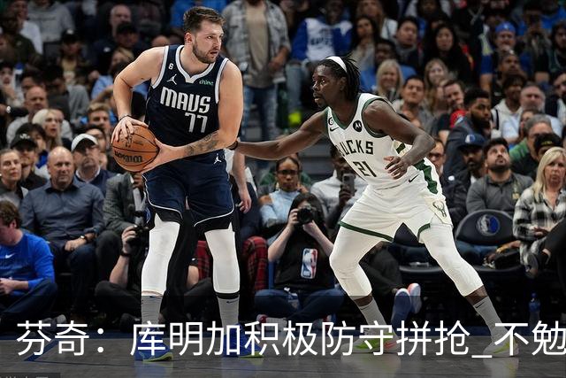 芬奇：库明加积极防守拼抢 不勉强要球乱打