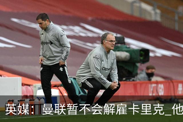 英媒：曼联暂不会解雇卡里克 他将带队备战踢切尔西
