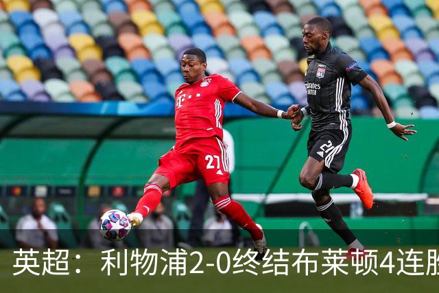 英超：利物浦2-0终结布莱顿4连胜 维尔茨造乌龙 伊萨克8轮6球
