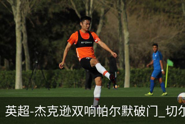 英超-杰克逊双响帕尔默破门 切尔西3-0西汉姆
