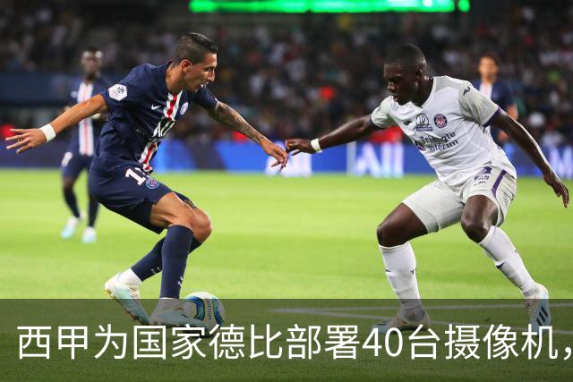 西甲为国家德比部署40台摄像机，VAR将获得更多判罚视角