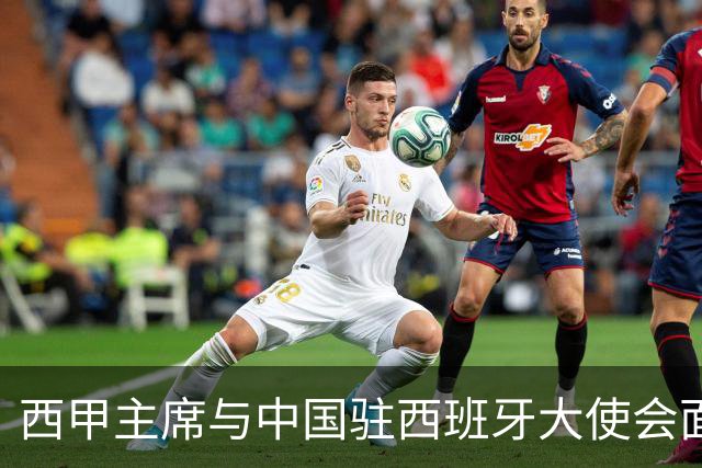 西甲主席与中国驻西班牙大使会面沟通姆巴佩风波，皇马仍未给出诚意道歉