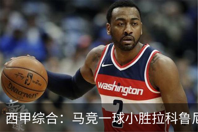 西甲综合：马竞一球小胜拉科鲁尼亚