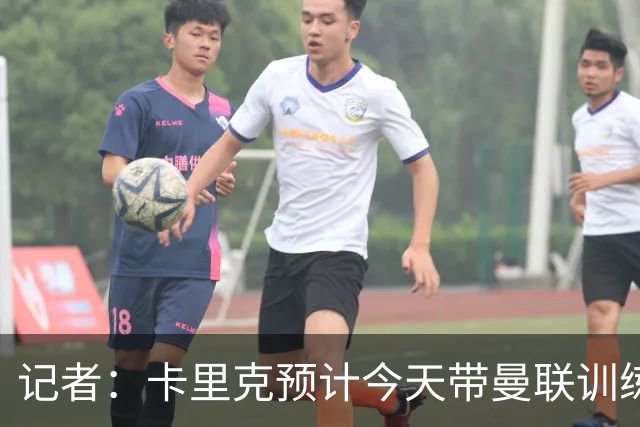 记者：卡里克预计今天带曼联训练