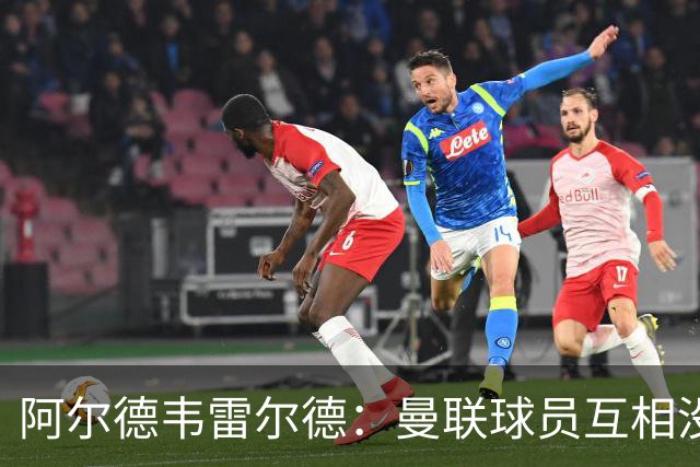 阿尔德韦雷尔德：曼联球员互相没有交流，他们缺乏大场面先生