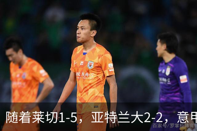 随着莱切1-5，亚特兰大2-2，意甲积分榜出炉：3队不败，2豪门掉队