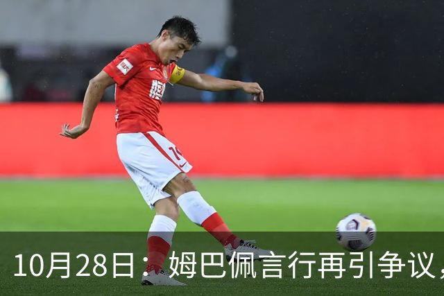 10月28日：姆巴佩言行再引争议，穆里尼奥公开回应，球迷直言更愿做穆帅粉丝