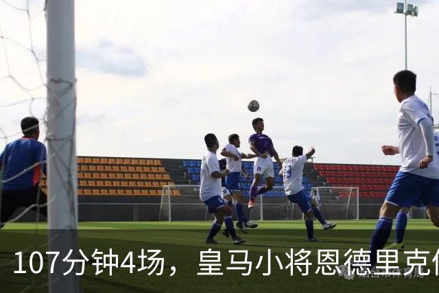 107分钟4场，皇马小将恩德里克仍为1月离队留门