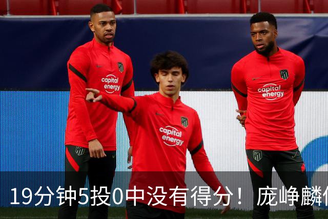 19分钟5投0中没有得分！庞峥麟似乎彻底迷失