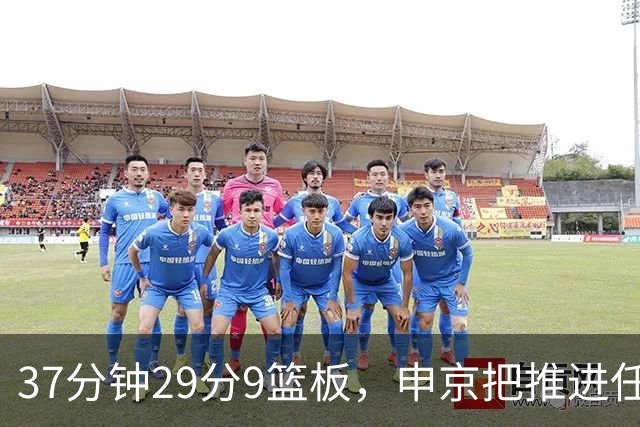 37分钟29分9篮板，申京把推进任务交给了队友