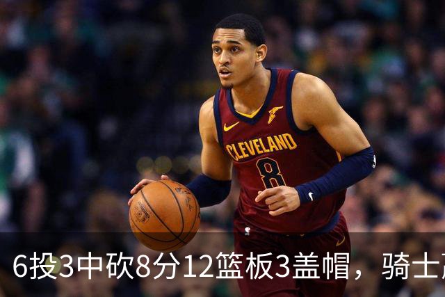 6投3中砍8分12篮板3盖帽，骑士赢球海报封面给了他