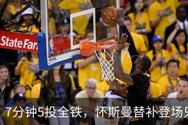 7分钟5投全铁，怀斯曼替补登场只抢到2个篮板