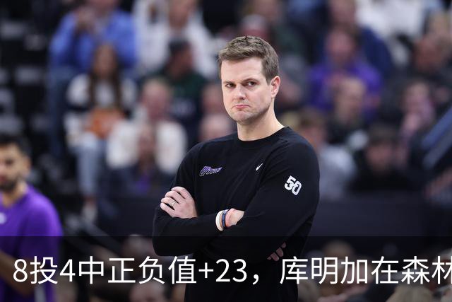 8投4中正负值+23，库明加在森林狼找到了更适合的角色