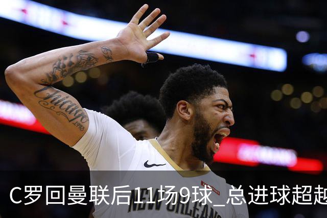C罗回曼联后11场9球 总进球超越了索帅