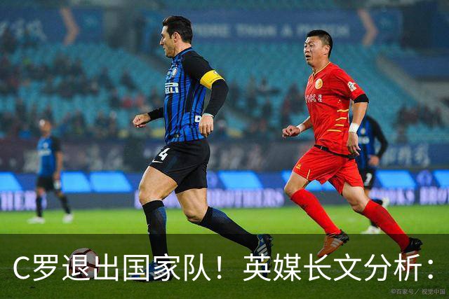 C罗退出国家队！英媒长文分析：传奇为何走到这一步