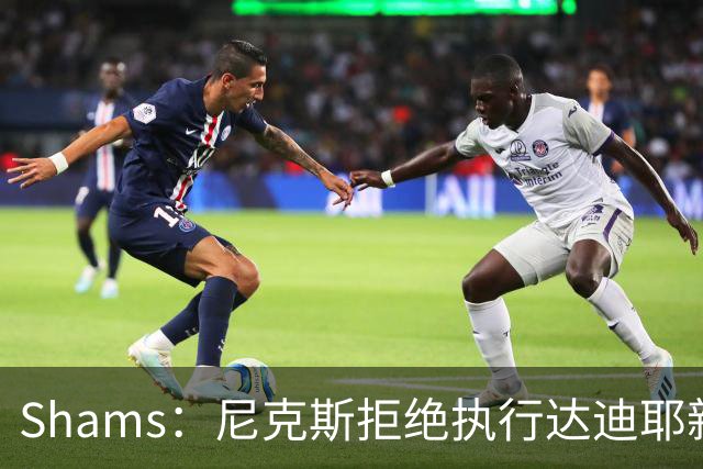 Shams：尼克斯拒绝执行达迪耶新秀合同第四年的球队选项