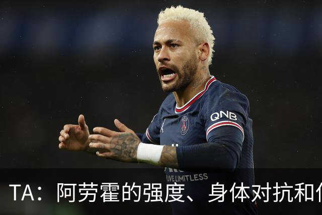 TA：阿劳霍的强度、身体对抗和侵略性，是无缝融入英超的核心要素
